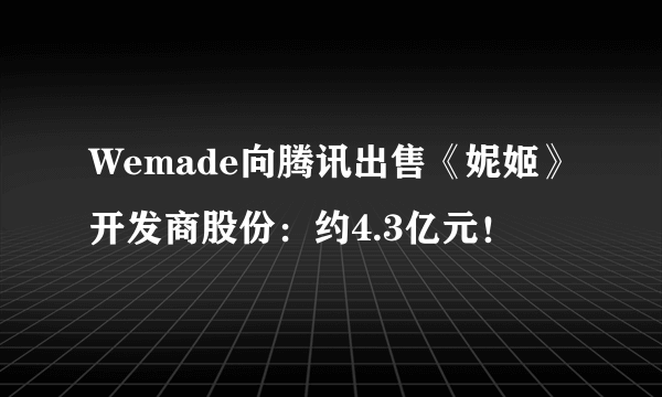 Wemade向腾讯出售《妮姬》开发商股份：约4.3亿元！