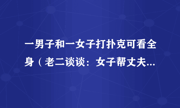 一男子和一女子打扑克可看全身（老二谈谈：女子帮丈夫销毁毒狗药物中毒身亡）