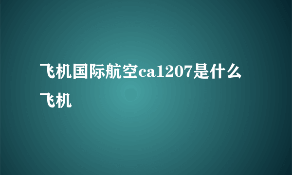 飞机国际航空ca1207是什么飞机