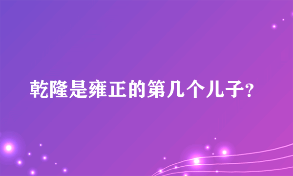 乾隆是雍正的第几个儿子？