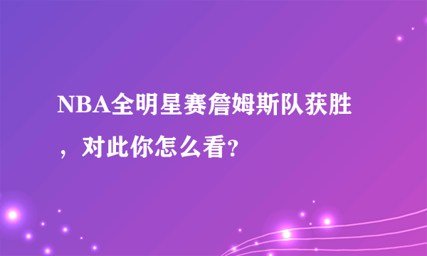 NBA全明星赛詹姆斯队获胜，对此你怎么看？