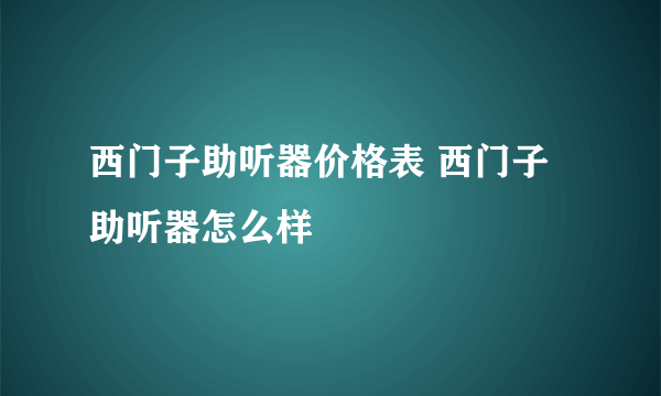 西门子助听器价格表 西门子助听器怎么样