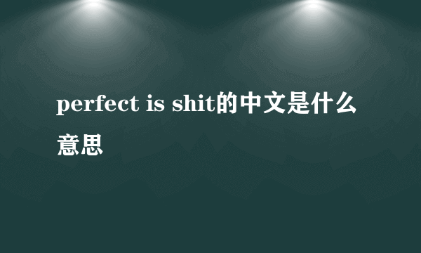 perfect is shit的中文是什么意思