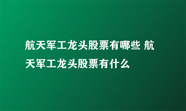 航天军工龙头股票有哪些 航天军工龙头股票有什么