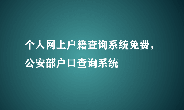 个人网上户籍查询系统免费，公安部户口查询系统