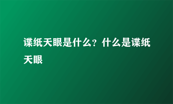 谍纸天眼是什么？什么是谍纸天眼