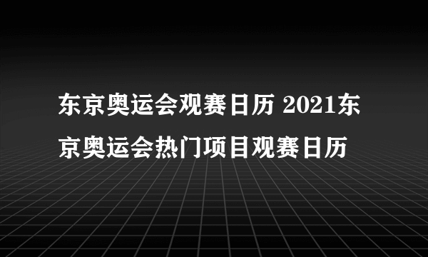 东京奥运会观赛日历 2021东京奥运会热门项目观赛日历