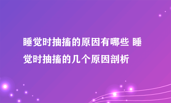 睡觉时抽搐的原因有哪些 睡觉时抽搐的几个原因剖析