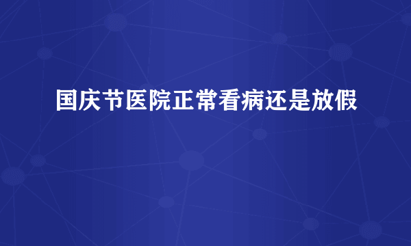 国庆节医院正常看病还是放假