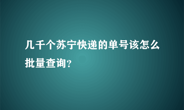 几千个苏宁快递的单号该怎么批量查询？