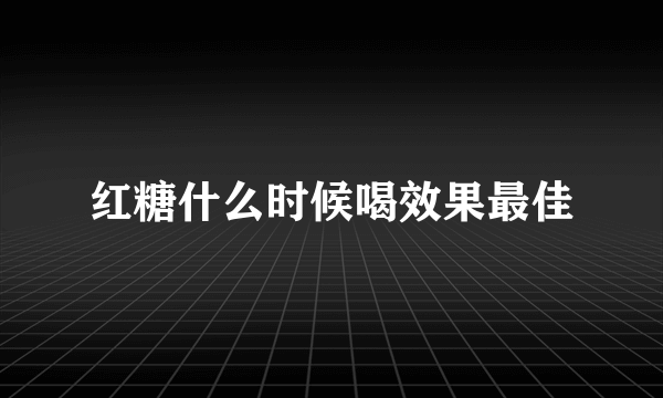 红糖什么时候喝效果最佳