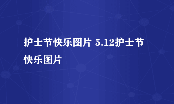 护士节快乐图片 5.12护士节快乐图片