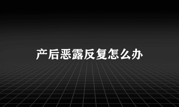 产后恶露反复怎么办