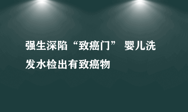 强生深陷“致癌门” 婴儿洗发水检出有致癌物