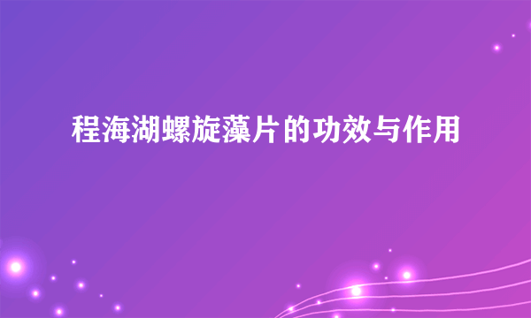 程海湖螺旋藻片的功效与作用