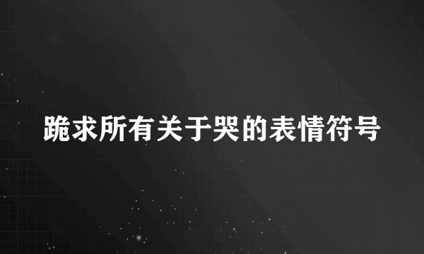 跪求所有关于哭的表情符号