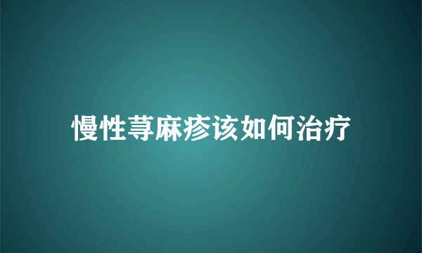 慢性荨麻疹该如何治疗