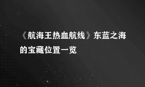 《航海王热血航线》东蓝之海的宝藏位置一览