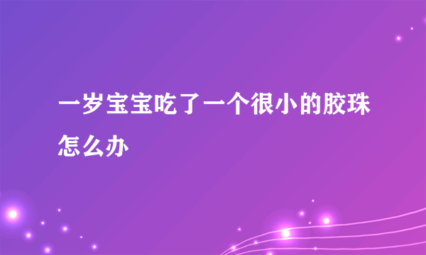 一岁宝宝吃了一个很小的胶珠怎么办