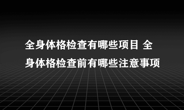 全身体格检查有哪些项目 全身体格检查前有哪些注意事项