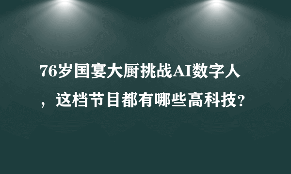 76岁国宴大厨挑战AI数字人，这档节目都有哪些高科技？