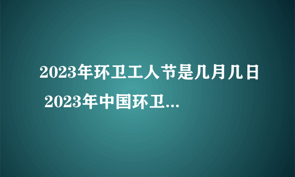 2023年环卫工人节是几月几日 2023年中国环卫节是哪一天