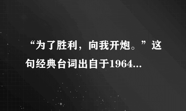 “为了胜利，向我开炮。”这句经典台词出自于1964年长春电影制片