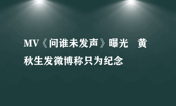 MV《问谁未发声》曝光   黄秋生发微博称只为纪念