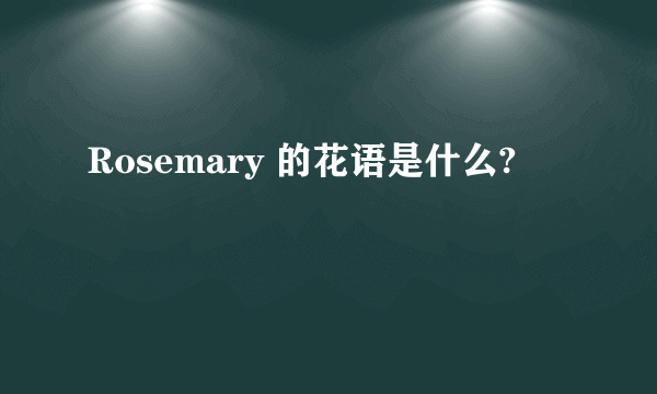 Rosemary 的花语是什么?