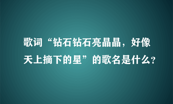 歌词“钻石钻石亮晶晶，好像天上摘下的星”的歌名是什么？