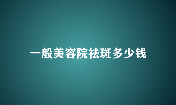 一般美容院祛斑多少钱