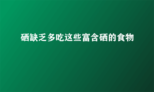 硒缺乏多吃这些富含硒的食物