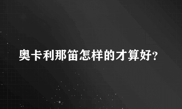 奥卡利那笛怎样的才算好？