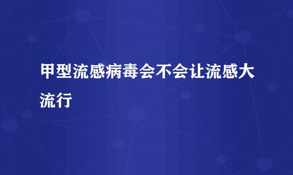 甲型流感病毒会不会让流感大流行