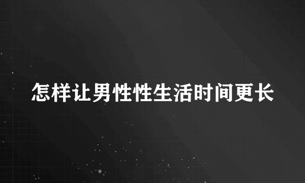 怎样让男性性生活时间更长