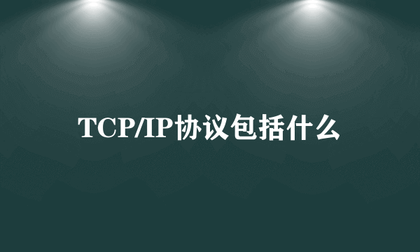 TCP/IP协议包括什么