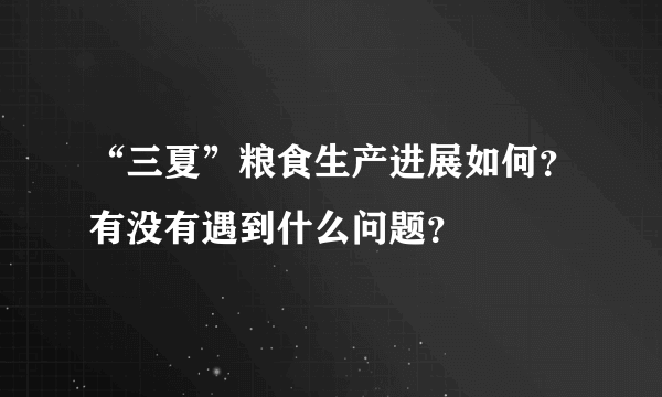 “三夏”粮食生产进展如何？有没有遇到什么问题？