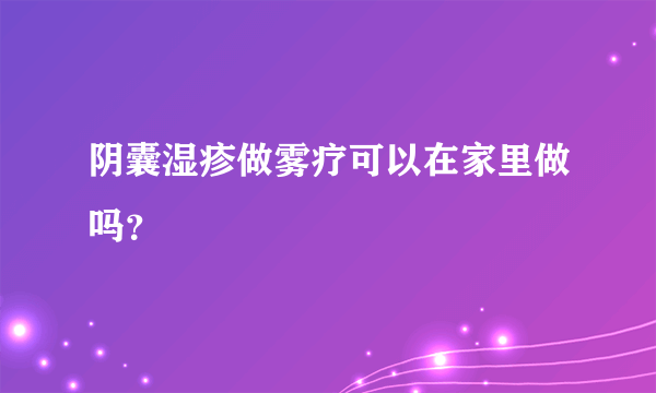 阴囊湿疹做雾疗可以在家里做吗？