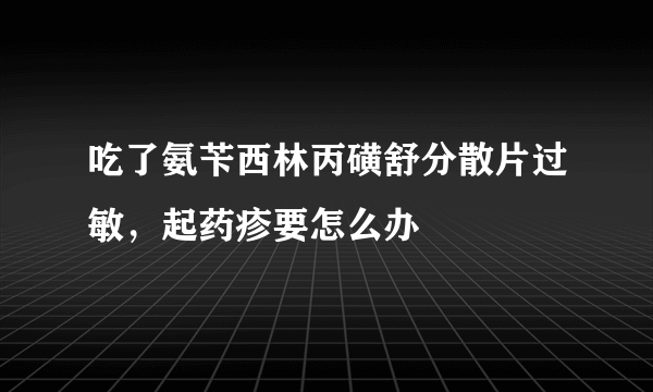 吃了氨苄西林丙磺舒分散片过敏，起药疹要怎么办