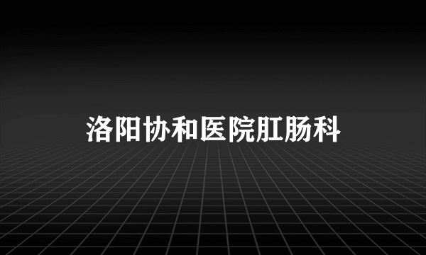 洛阳协和医院肛肠科