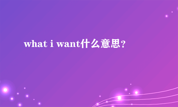 what i want什么意思？