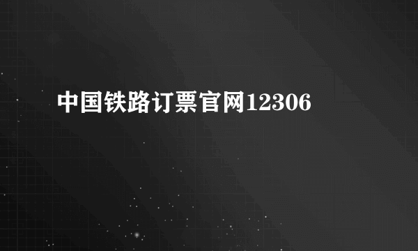 中国铁路订票官网12306