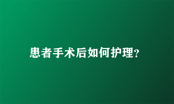 患者手术后如何护理？