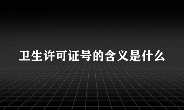 卫生许可证号的含义是什么