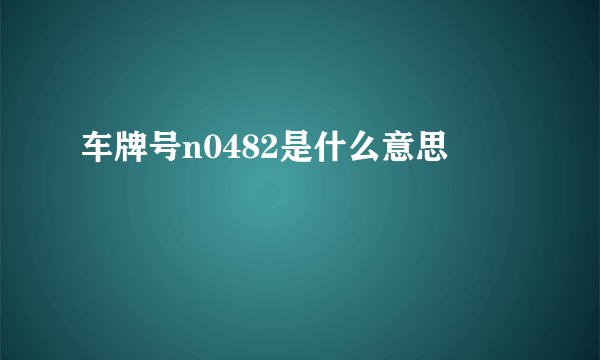 车牌号n0482是什么意思