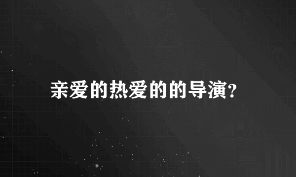 亲爱的热爱的的导演？