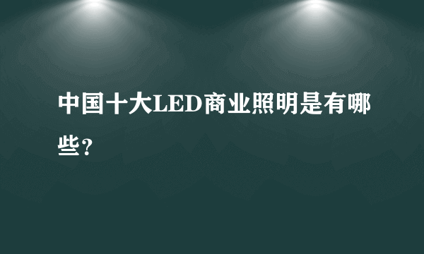 中国十大LED商业照明是有哪些？