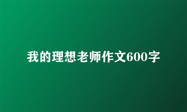 我的理想老师作文600字