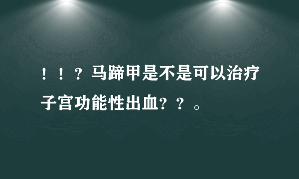 ！！？马蹄甲是不是可以治疗子宫功能性出血？？。