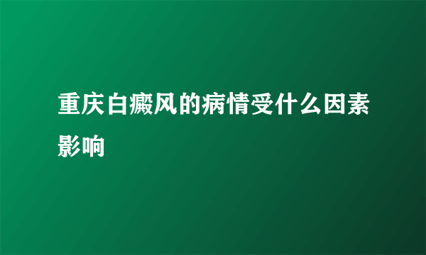 重庆白癜风的病情受什么因素影响